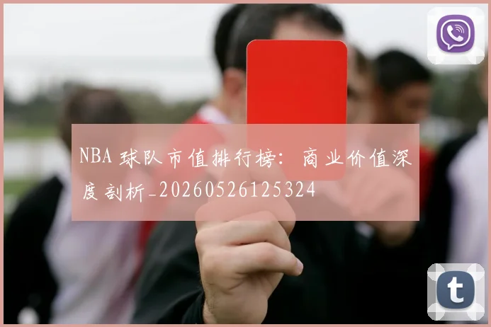 NBA 球队市值排行榜:商业价值深度剖析_20260526125324