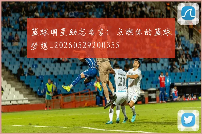 篮球明星励志名言:点燃你的篮球梦想_20260529200355