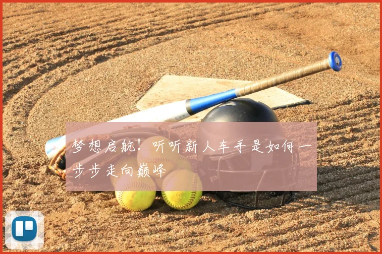 梦想启航！听听新人车手是如何一步步走向巅峰