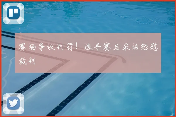 赛场争议判罚!选手赛后采访怒怼裁判