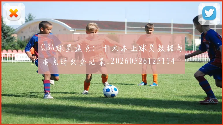 CBA球星盘点：十大本土球员数据与高光时刻全记录_20260526125114