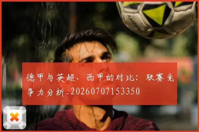德甲与英超、西甲的对比：联赛竞争力分析_20260707153350