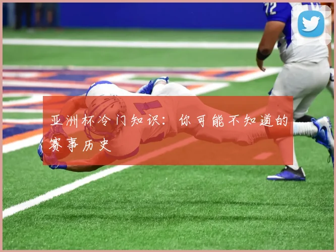 亚洲杯冷门知识：你可能不知道的赛事历史