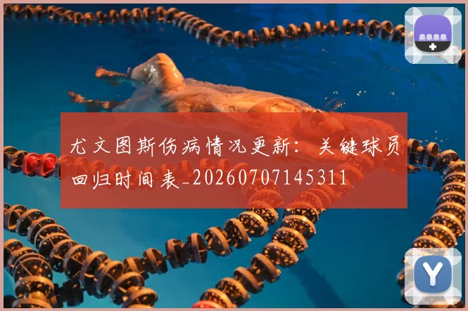 尤文图斯伤病情况更新：关键球员回归时间表_20260707145311