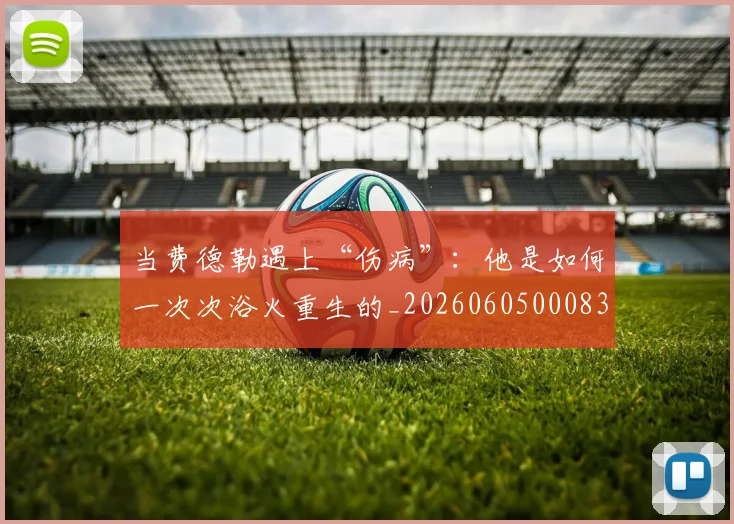 当费德勒遇上“伤病”:他是如何一次次浴火重生的_20260605000837