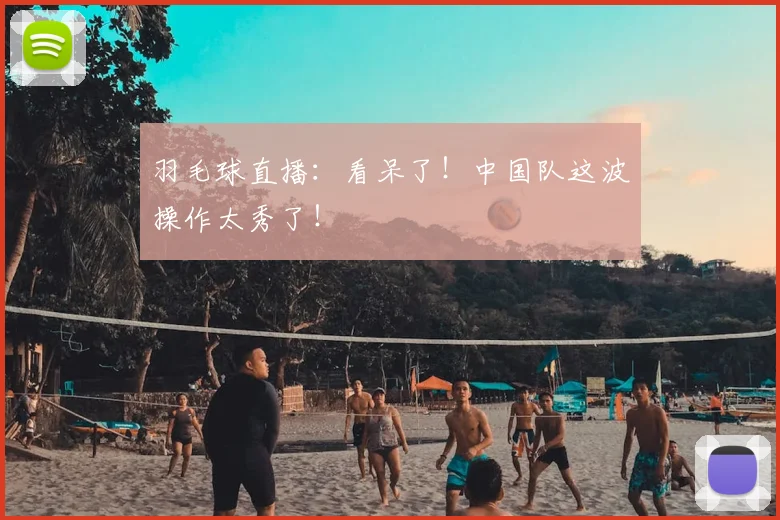 羽毛球直播:看呆了!中国队这波操作太秀了!
