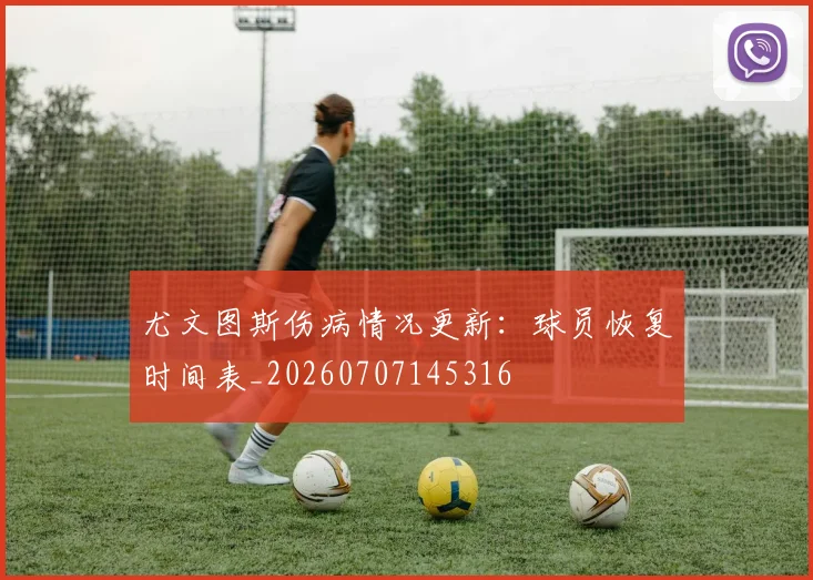 尤文图斯伤病情况更新：球员恢复时间表_20260707145316