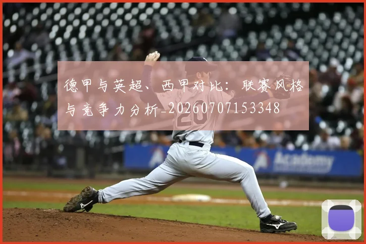 德甲与英超、西甲对比：联赛风格与竞争力分析_20260707153348