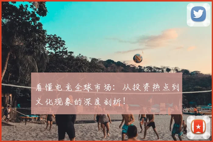 看懂电竞全球市场:从投资热点到文化现象的深度剖析!