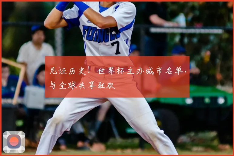见证历史！世界杯主办城市名单，与全球共享狂欢