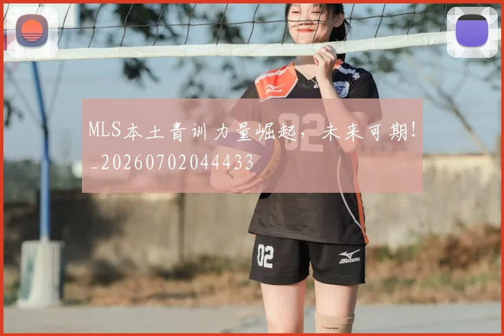 MLS本土青训力量崛起，未来可期！_20260702044433