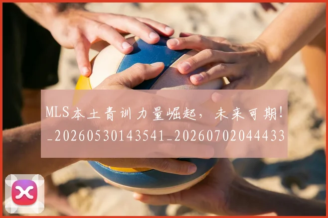 MLS本土青训力量崛起，未来可期！_20260530143541_20260702044433