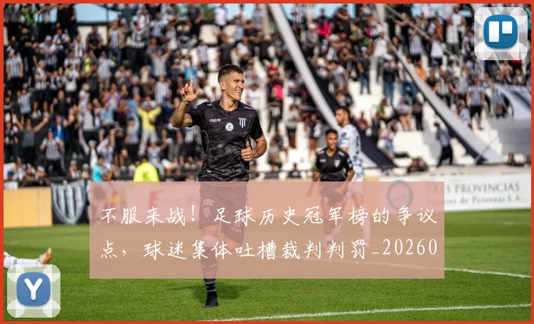 不服来战!足球历史冠军榜的争议点,球迷集体吐槽裁判判罚_20260702174903