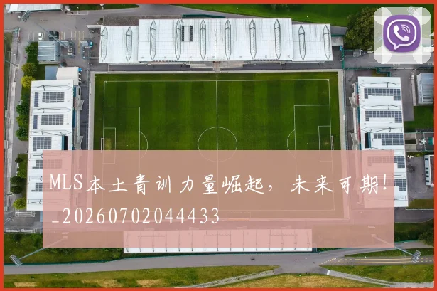 MLS本土青训力量崛起，未来可期！_20260702044433