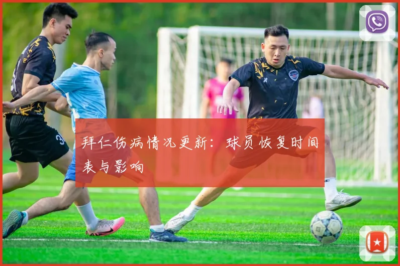 拜仁伤病情况更新：球员恢复时间表与影响