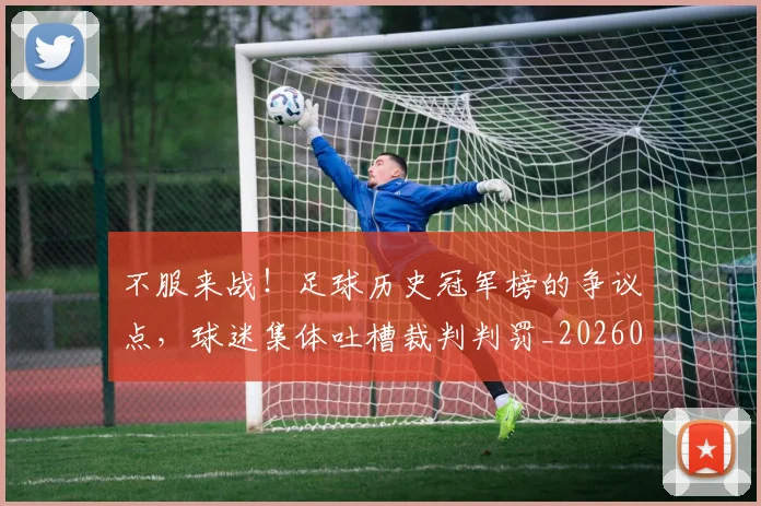 不服来战!足球历史冠军榜的争议点,球迷集体吐槽裁判判罚_20260702174903