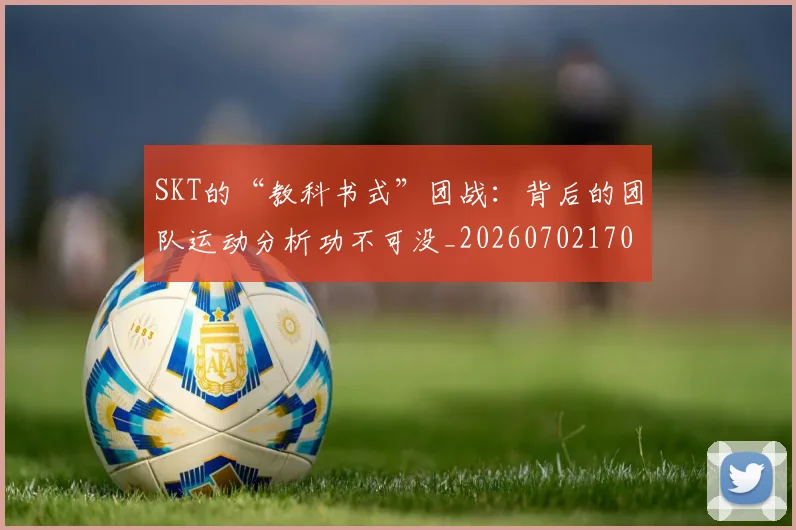 SKT的“教科书式”团战:背后的团队运动分析功不可没_20260702170904