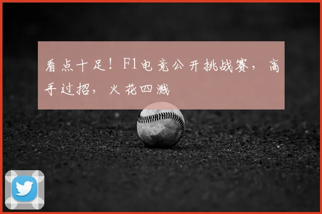 看点十足！F1电竞公开挑战赛，高手过招，火花四溅