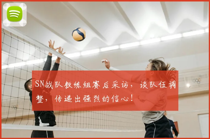 SN战队教练组赛后采访，谈队伍调整，传递出强烈的信心！