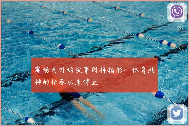 赛场内外的故事同样精彩，体育精神的传承从未停止