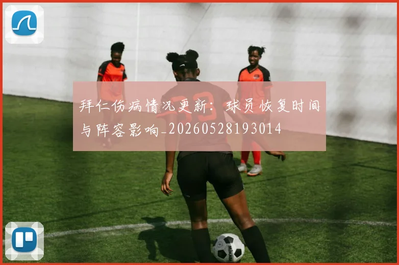 拜仁伤病情况更新:球员恢复时间与阵容影响_20260528193014